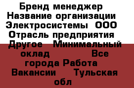 Бренд-менеджер › Название организации ­ Электросистемы, ООО › Отрасль предприятия ­ Другое › Минимальный оклад ­ 35 000 - Все города Работа » Вакансии   . Тульская обл.